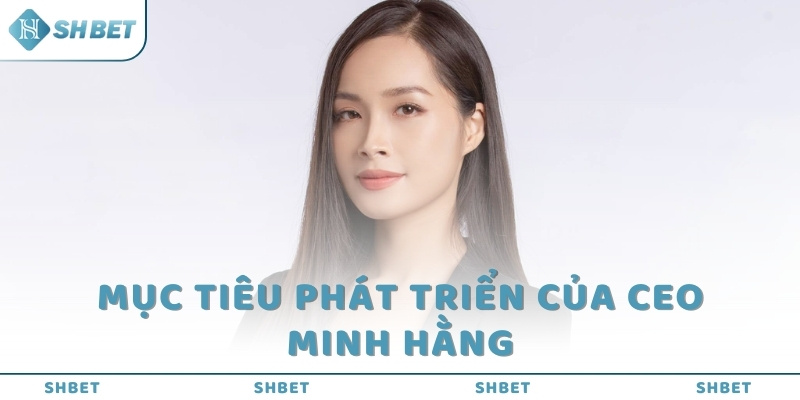 Mục tiêu phát triển của CEO Minh Hằng