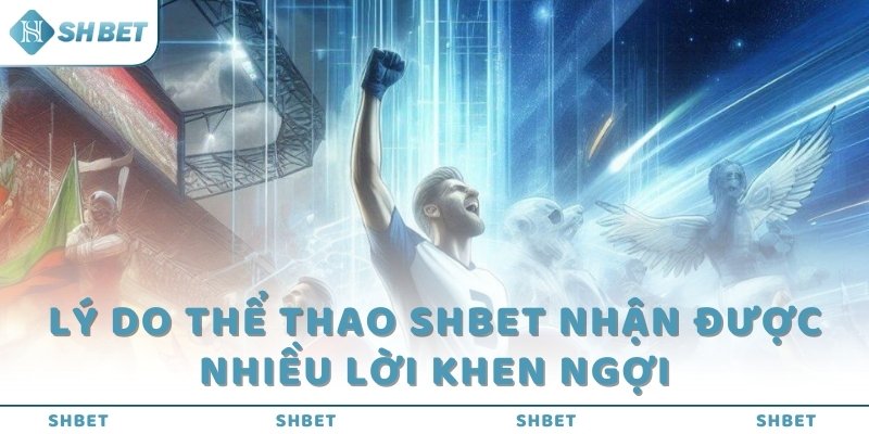 Lý do thể thao SHBET nhận được nhiều lời khen ngợi